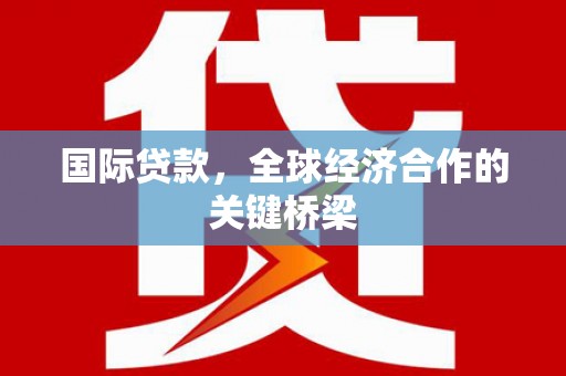 珲春国际贷款，全球经济合作的关键桥梁