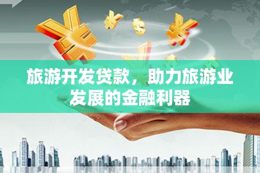 珲春旅游开发贷款，助力旅游业发展的金融利器