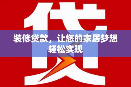 珲春装修贷款，让您的家居梦想轻松实现