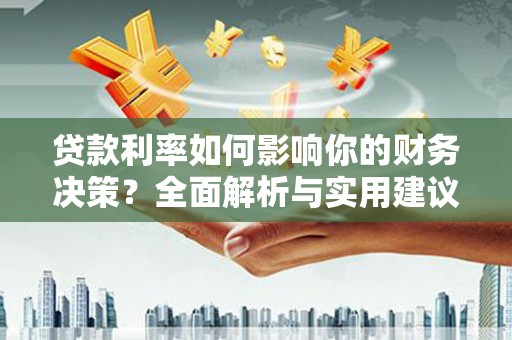 珲春贷款利率如何影响你的财务决策？全面解析与实用建议