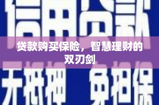 珲春贷款购买保险，智慧理财的双刃剑