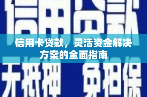 珲春信用卡贷款，灵活资金解决方案的全面指南