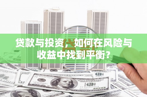 珲春贷款与投资，如何在风险与收益中找到平衡？