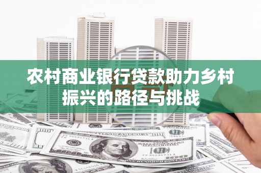 珲春农村商业银行贷款助力乡村振兴的路径与挑战