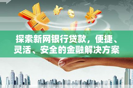 珲春探索新网银行贷款，便捷、灵活、安全的金融解决方案