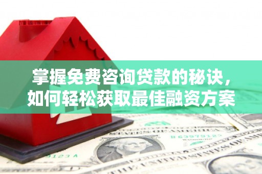 珲春掌握免费咨询贷款的秘诀，如何轻松获取最佳融资方案