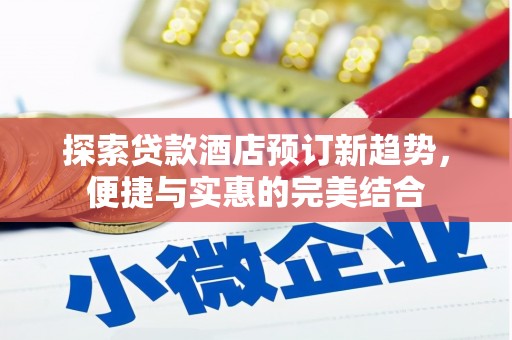 珲春探索贷款酒店预订新趋势，便捷与实惠的完美结合