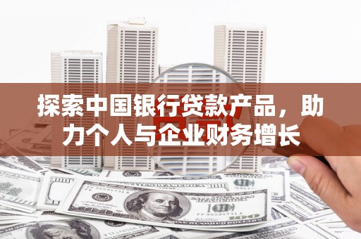 珲春探索中国银行贷款产品，助力个人与企业财务增长