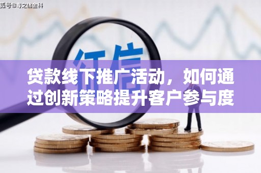 珲春贷款线下推广活动，如何通过创新策略提升客户参与度
