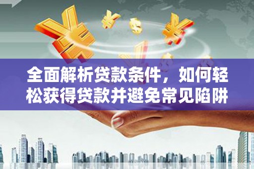 珲春全面解析贷款条件，如何轻松获得贷款并避免常见陷阱
