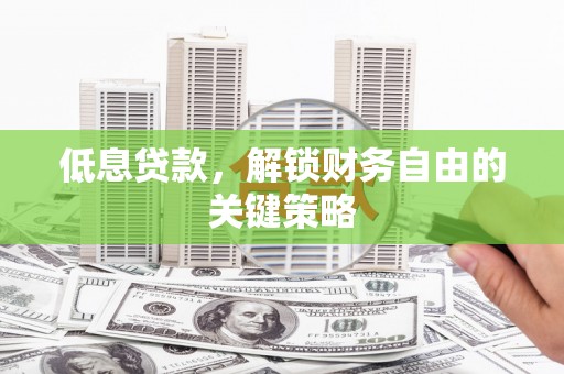 珲春低息贷款，解锁财务自由的关键策略