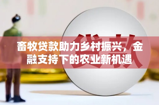 珲春畜牧贷款助力乡村振兴，金融支持下的农业新机遇
