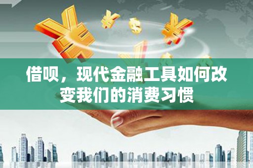 珲春借呗，现代金融工具如何改变我们的消费习惯