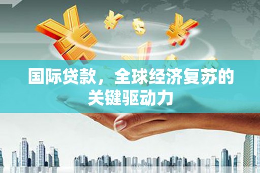 珲春国际贷款，全球经济复苏的关键驱动力