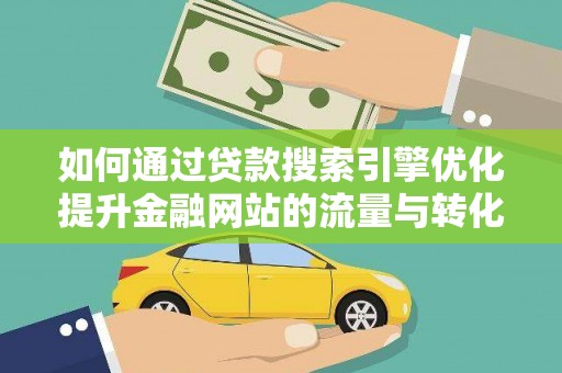 珲春如何通过贷款搜索引擎优化提升金融网站的流量与转化率