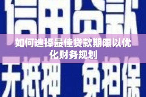 珲春如何选择最佳贷款期限以优化财务规划