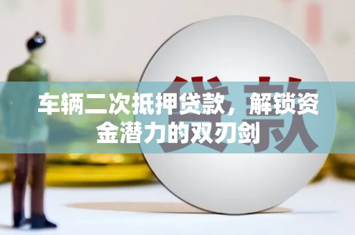 珲春车辆二次抵押贷款，解锁资金潜力的双刃剑