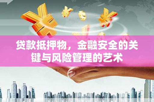 珲春贷款抵押物，金融安全的关键与风险管理的艺术