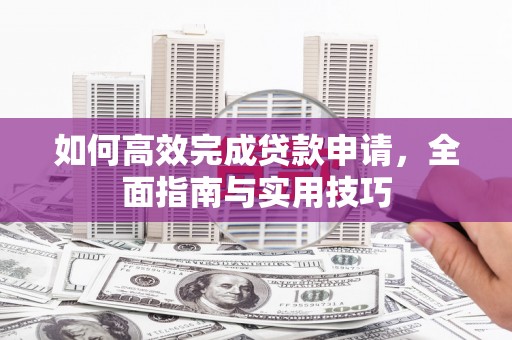 珲春如何高效完成贷款申请，全面指南与实用技巧