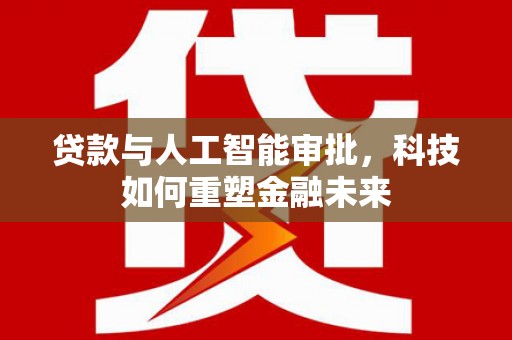 珲春贷款与人工智能审批，科技如何重塑金融未来