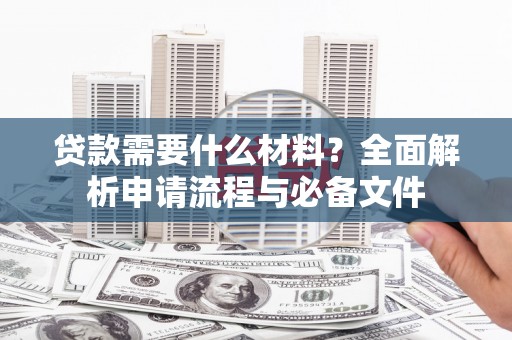 珲春贷款需要什么材料？全面解析申请流程与必备文件