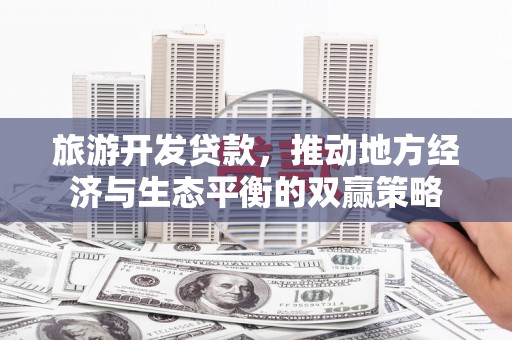 珲春旅游开发贷款，推动地方经济与生态平衡的双赢策略