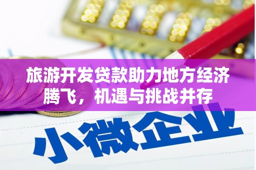 珲春旅游开发贷款助力地方经济腾飞，机遇与挑战并存