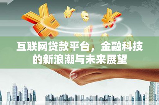 珲春互联网贷款平台，金融科技的新浪潮与未来展望
