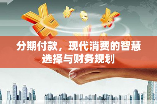 珲春分期付款，现代消费的智慧选择与财务规划