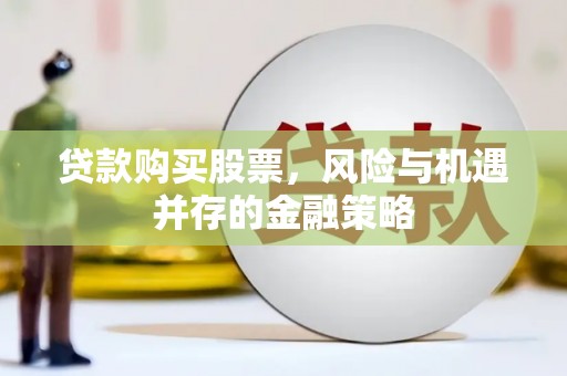 珲春贷款购买股票，风险与机遇并存的金融策略