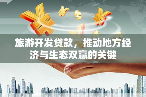 珲春旅游开发贷款，推动地方经济与生态双赢的关键