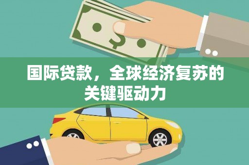 珲春国际贷款，全球经济复苏的关键驱动力