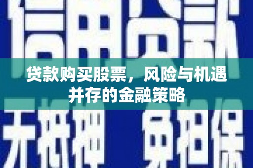 珲春贷款购买股票，风险与机遇并存的金融策略