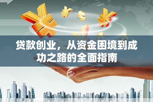 珲春贷款创业，从资金困境到成功之路的全面指南
