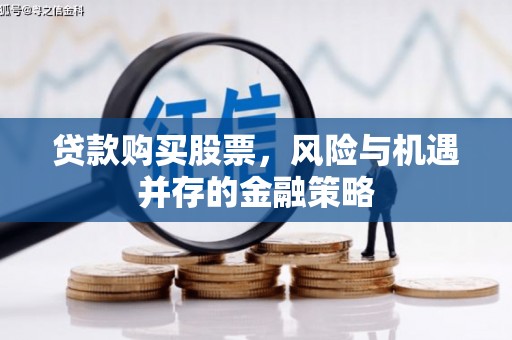 珲春贷款购买股票，风险与机遇并存的金融策略