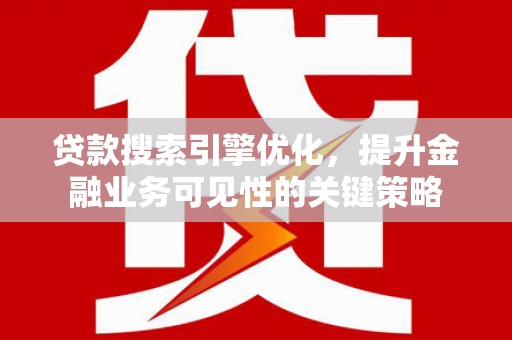 珲春贷款搜索引擎优化，提升金融业务可见性的关键策略