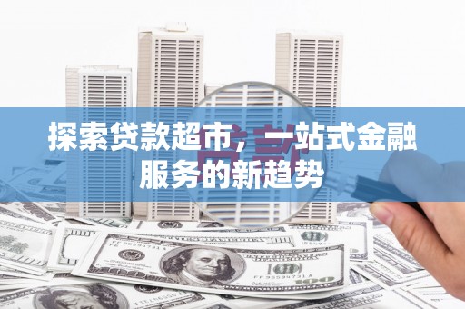 珲春探索贷款超市，一站式金融服务的新趋势