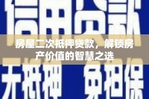 珲春房屋二次抵押贷款，解锁房产价值的智慧之选