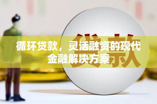 珲春循环贷款，灵活融资的现代金融解决方案