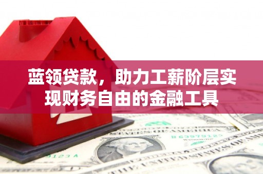珲春蓝领贷款，助力工薪阶层实现财务自由的金融工具