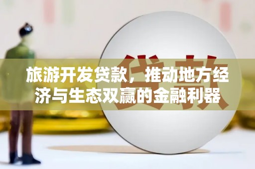 珲春旅游开发贷款，推动地方经济与生态双赢的金融利器
