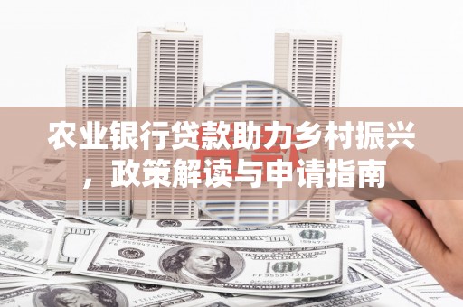 珲春农业银行贷款助力乡村振兴，政策解读与申请指南