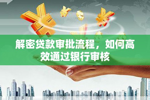 珲春解密贷款审批流程，如何高效通过银行审核