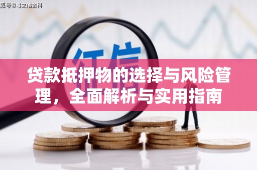 珲春贷款抵押物的选择与风险管理，全面解析与实用指南