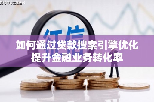 珲春如何通过贷款搜索引擎优化提升金融业务转化率