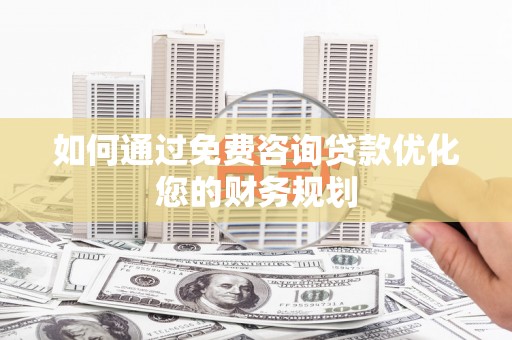 珲春如何通过免费咨询贷款优化您的财务规划