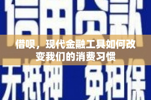 珲春借呗，现代金融工具如何改变我们的消费习惯