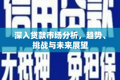珲春深入贷款市场分析，趋势、挑战与未来展望