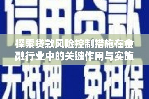 珲春探索贷款风险控制措施在金融行业中的关键作用与实施策略