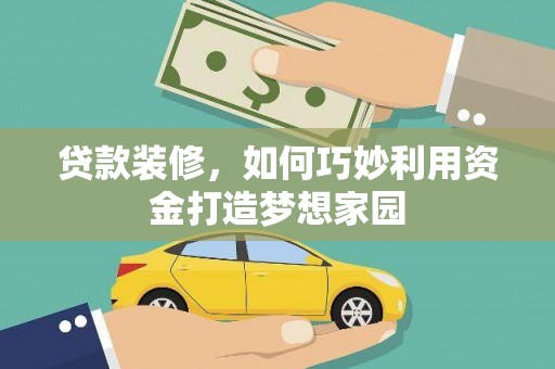 珲春贷款装修，如何巧妙利用资金打造梦想家园